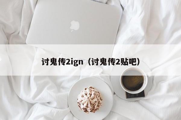 讨鬼传2ign（讨鬼传2贴吧）