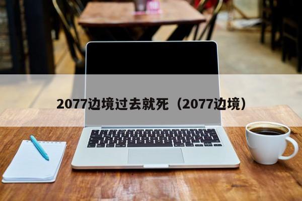 2077边境过去就死（2077边境）