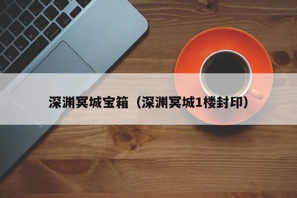 深渊冥城宝箱（深渊冥城1楼封印）