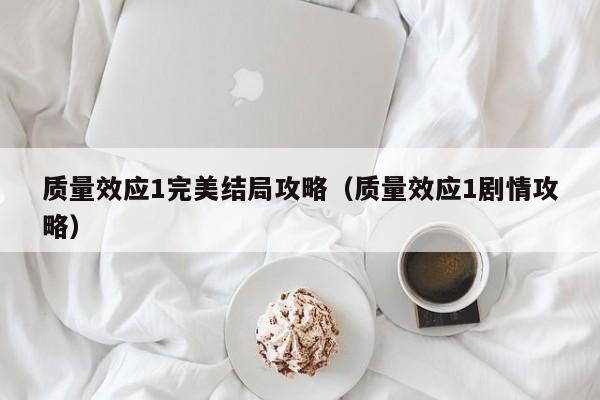 质量效应1完美结局攻略（质量效应1剧情攻略）
