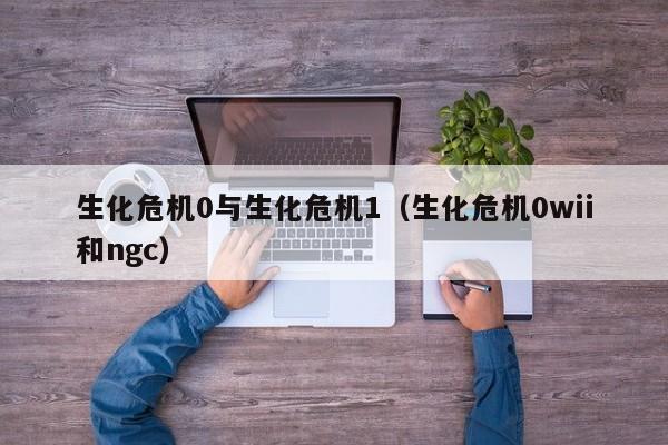 生化危机0与生化危机1（生化危机0wii和ngc）