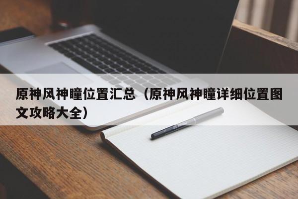原神风神瞳位置汇总（原神风神瞳详细位置图文攻略大全）