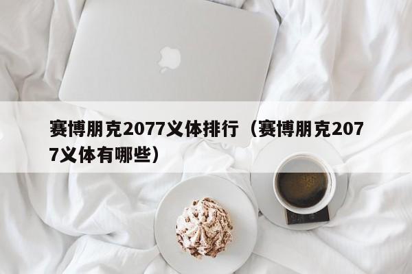 赛博朋克2077义体排行（赛博朋克2077义体有哪些）