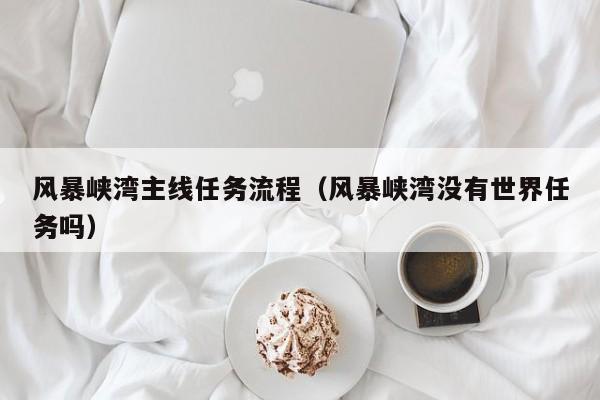 风暴峡湾主线任务流程（风暴峡湾没有世界任务吗）