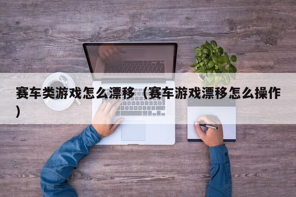 赛车类游戏怎么漂移（赛车游戏漂移怎么操作）