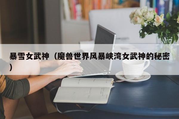 暴雪女武神（魔兽世界风暴峡湾女武神的秘密）