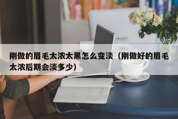 刚做的眉毛太浓太黑怎么变淡（刚做好的眉毛太浓后期会淡多少）