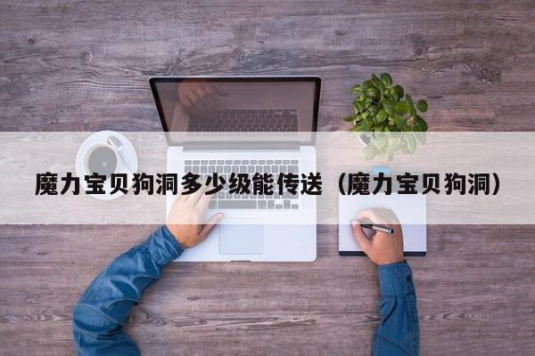 魔力宝贝狗洞多少级能传送（魔力宝贝狗洞）