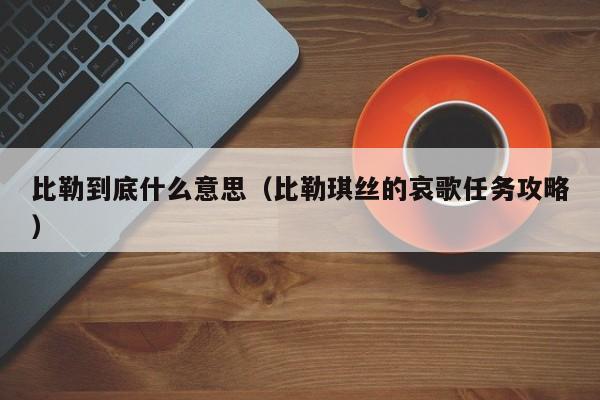 比勒到底什么意思（比勒琪丝的哀歌任务攻略）